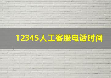 12345人工客服电话时间