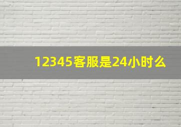 12345客服是24小时么