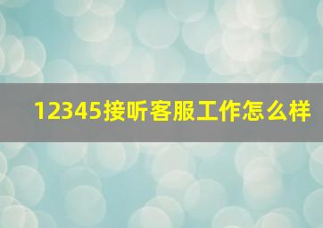 12345接听客服工作怎么样