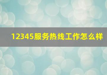 12345服务热线工作怎么样