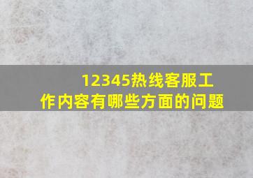 12345热线客服工作内容有哪些方面的问题