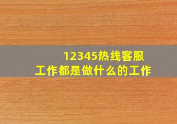 12345热线客服工作都是做什么的工作