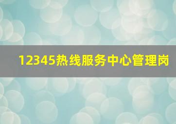 12345热线服务中心管理岗