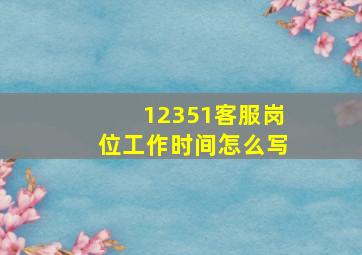 12351客服岗位工作时间怎么写