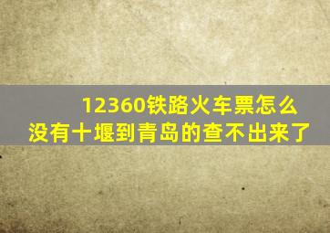 12360铁路火车票怎么没有十堰到青岛的查不出来了