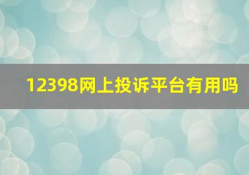 12398网上投诉平台有用吗