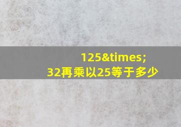 125×32再乘以25等于多少