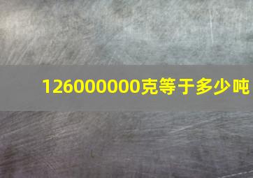 126000000克等于多少吨