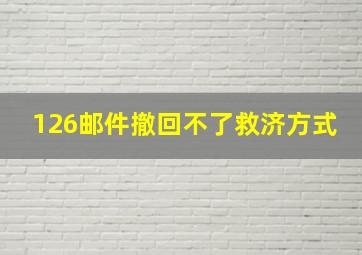 126邮件撤回不了救济方式