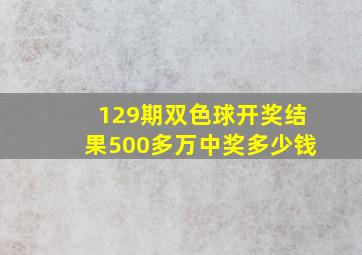 129期双色球开奖结果500多万中奖多少钱