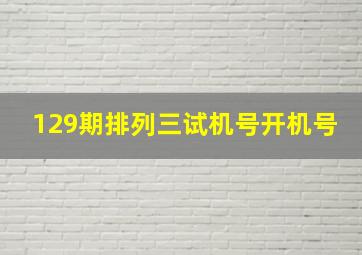 129期排列三试机号开机号