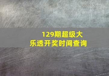 129期超级大乐透开奖时间查询