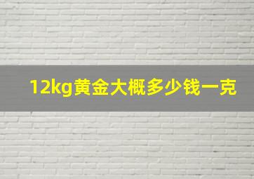 12kg黄金大概多少钱一克