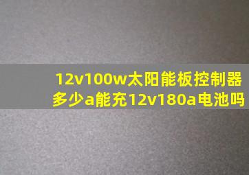 12v100w太阳能板控制器多少a能充12v180a电池吗