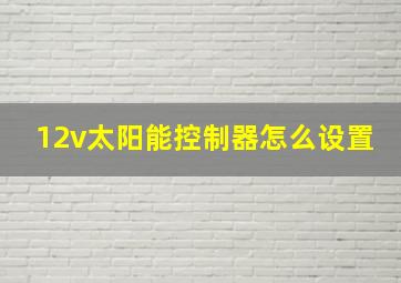 12v太阳能控制器怎么设置