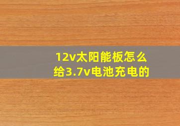 12v太阳能板怎么给3.7v电池充电的