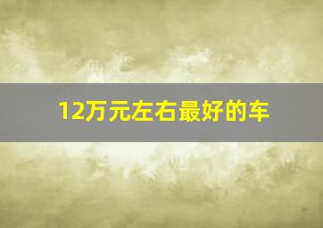 12万元左右最好的车