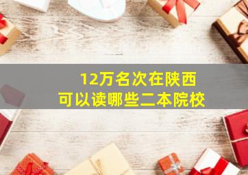 12万名次在陕西可以读哪些二本院校