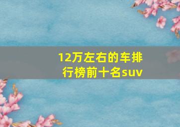 12万左右的车排行榜前十名suv