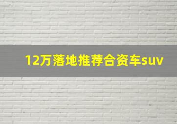 12万落地推荐合资车suv