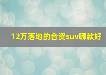 12万落地的合资suv哪款好