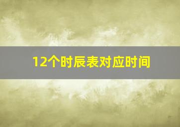 12个时辰表对应时间