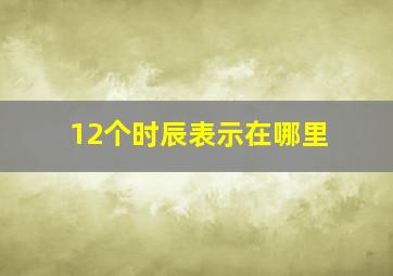 12个时辰表示在哪里