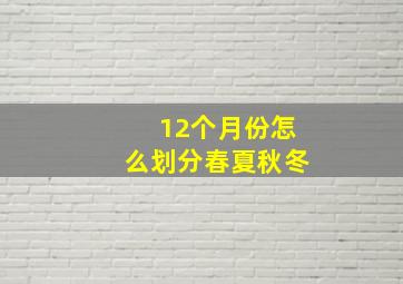 12个月份怎么划分春夏秋冬