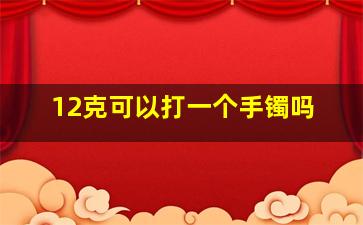 12克可以打一个手镯吗