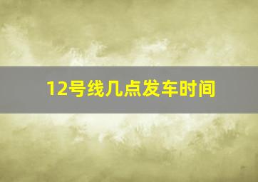 12号线几点发车时间