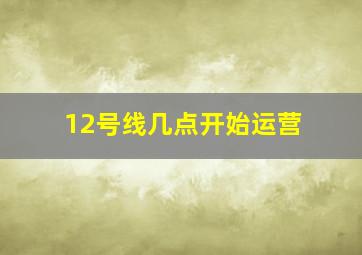 12号线几点开始运营