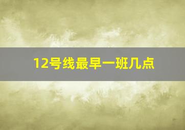 12号线最早一班几点