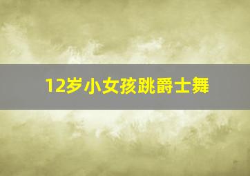 12岁小女孩跳爵士舞