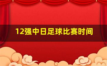 12强中日足球比赛时间