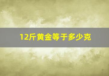 12斤黄金等于多少克