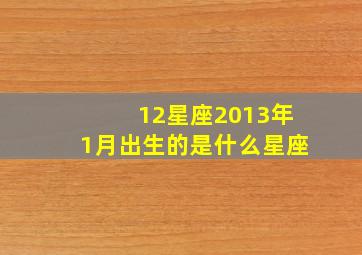 12星座2013年1月出生的是什么星座