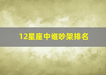 12星座中谁吵架排名