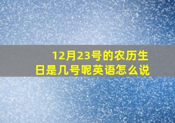 12月23号的农历生日是几号呢英语怎么说