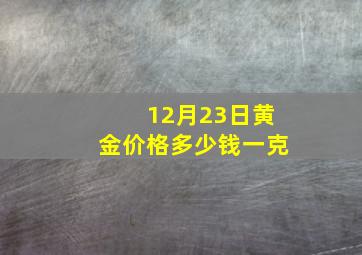 12月23日黄金价格多少钱一克