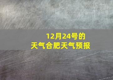 12月24号的天气合肥天气预报