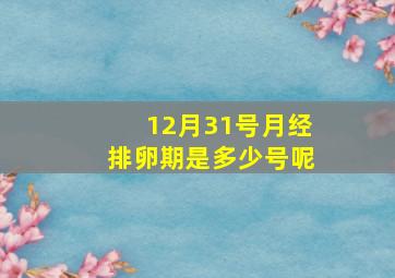 12月31号月经排卵期是多少号呢