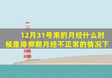 12月31号来的月经什么时候是排卵期月经不正常的情况下