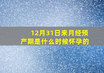 12月31日来月经预产期是什么时候怀孕的