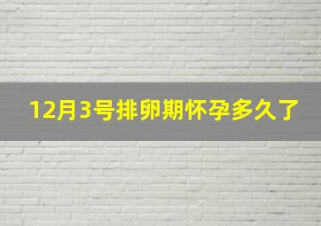 12月3号排卵期怀孕多久了