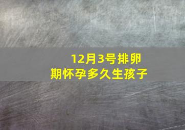 12月3号排卵期怀孕多久生孩子