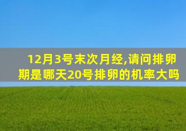 12月3号末次月经,请问排卵期是哪天20号排卵的机率大吗