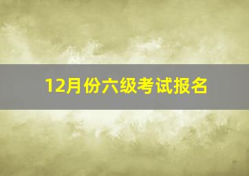 12月份六级考试报名