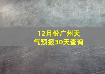 12月份广州天气预报30天查询