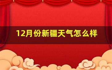 12月份新疆天气怎么样