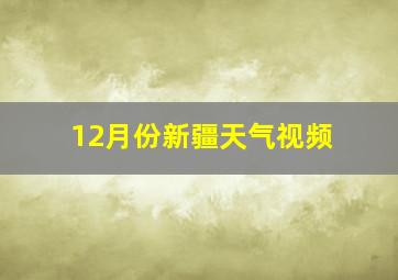 12月份新疆天气视频